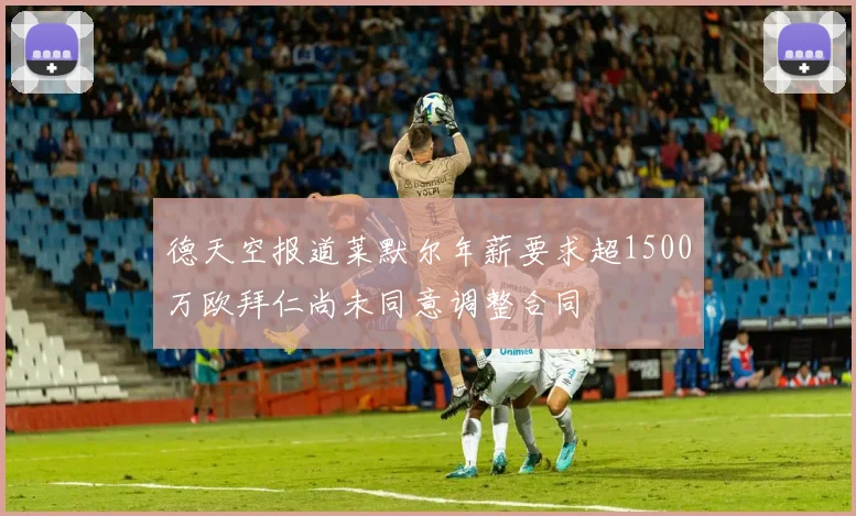 德天空报道莱默尔年薪要求超1500万欧拜仁尚未同意调整合同