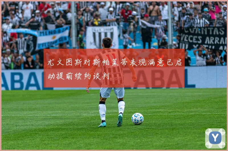 尤文图斯对斯帕莱蒂表现满意已启动提前续约谈判