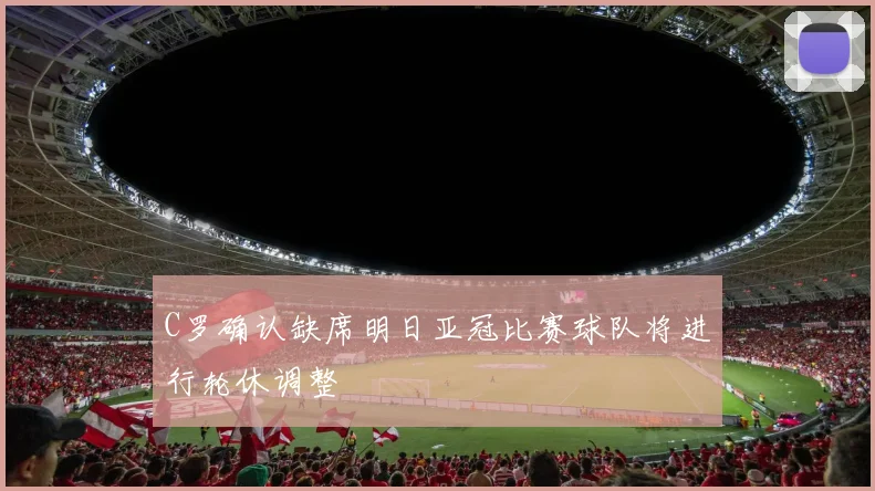 C罗确认缺席明日亚冠比赛球队将进行轮休调整
