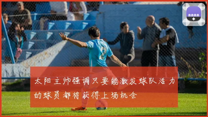 太阳主帅强调只要能激发球队活力的球员都将获得上场机会