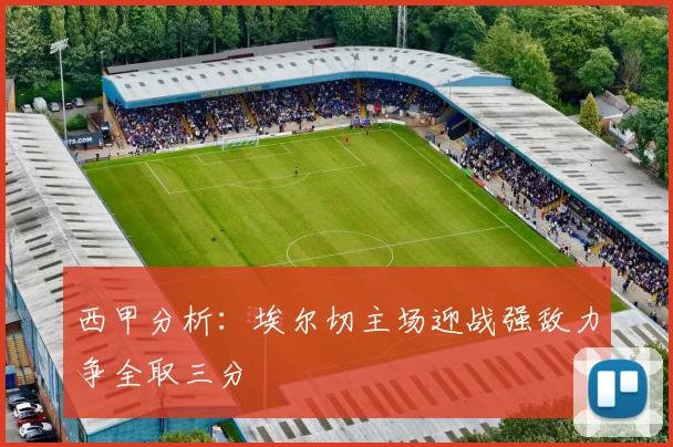 西甲分析：埃尔切主场迎战强敌力争全取三分