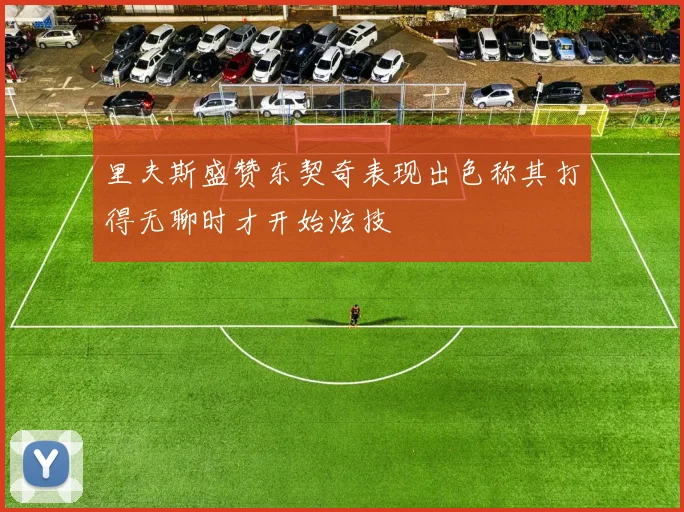 里夫斯盛赞东契奇表现出色称其打得无聊时才开始炫技