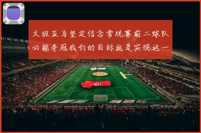 文班亚马坚定信念常规赛前二球队必能夺冠我们的目标就是实现这一伟大梦想