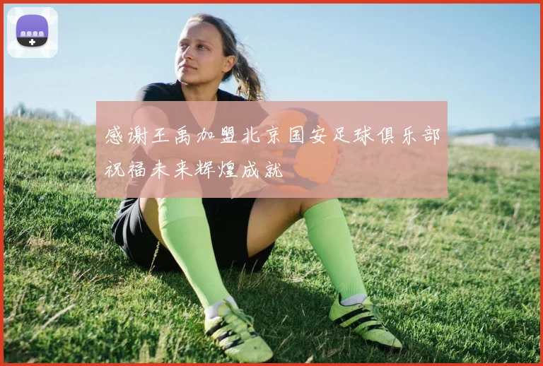 感谢王禹加盟北京国安足球俱乐部祝福未来辉煌成就