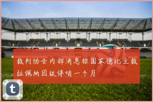 裁判协会内部消息称国家德比主裁拉佩纳因故停哨一个月