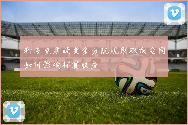 科洛克质疑奖金分配规则双向合同如何影响杯赛收益