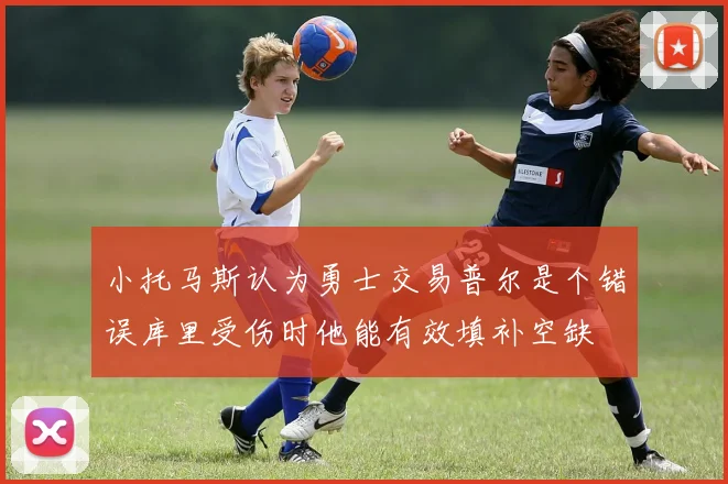 小托马斯认为勇士交易普尔是个错误库里受伤时他能有效填补空缺