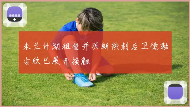 米兰计划租借并买断热刺后卫德勒古欣已展开接触