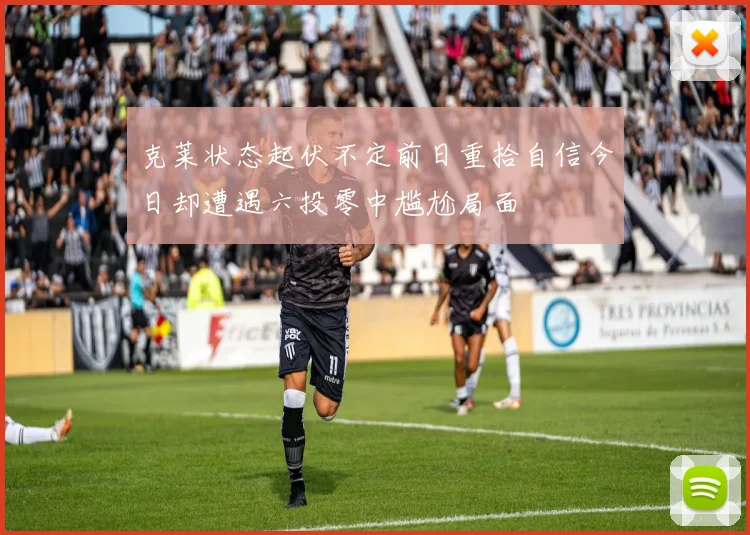 克莱状态起伏不定前日重拾自信今日却遭遇六投零中尴尬局面