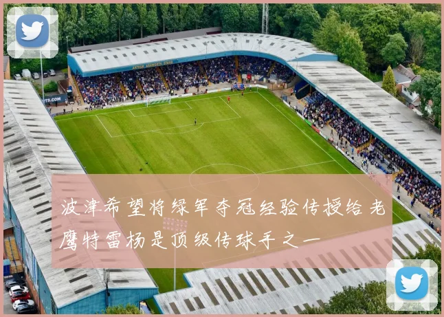 波津希望将绿军夺冠经验传授给老鹰特雷杨是顶级传球手之一