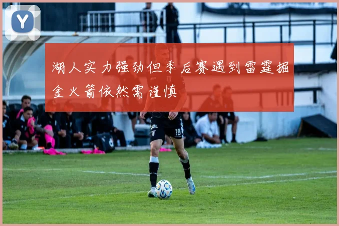 湖人实力强劲但季后赛遇到雷霆掘金火箭依然需谨慎