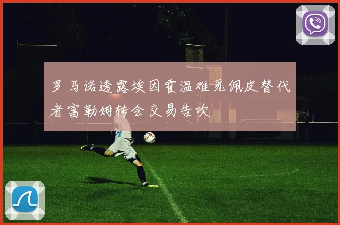 罗马诺透露埃因霍温难觅佩皮替代者富勒姆转会交易告吹