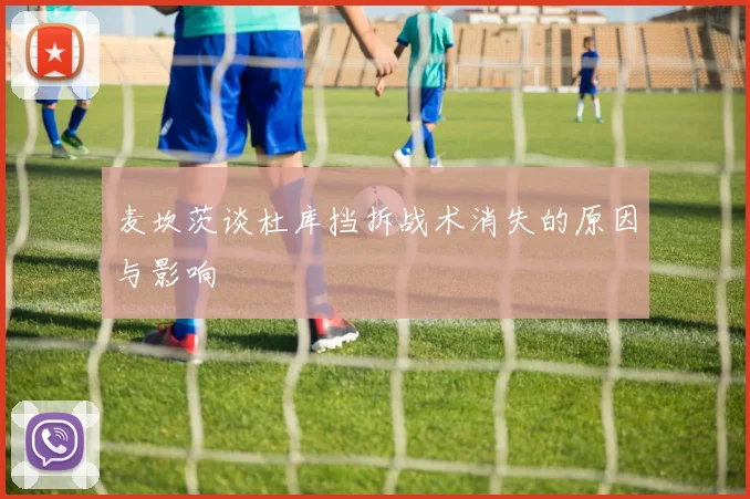 麦坎茨谈杜库挡拆战术消失的原因与影响