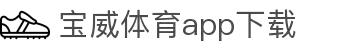 宝威全站APP-宝威APP最新版本下载-宝威体育